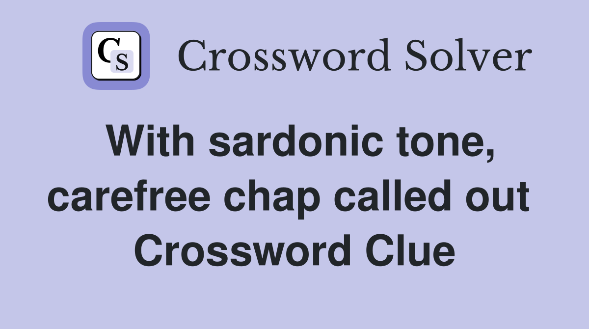 With sardonic tone, carefree chap called out  Crossword Clue