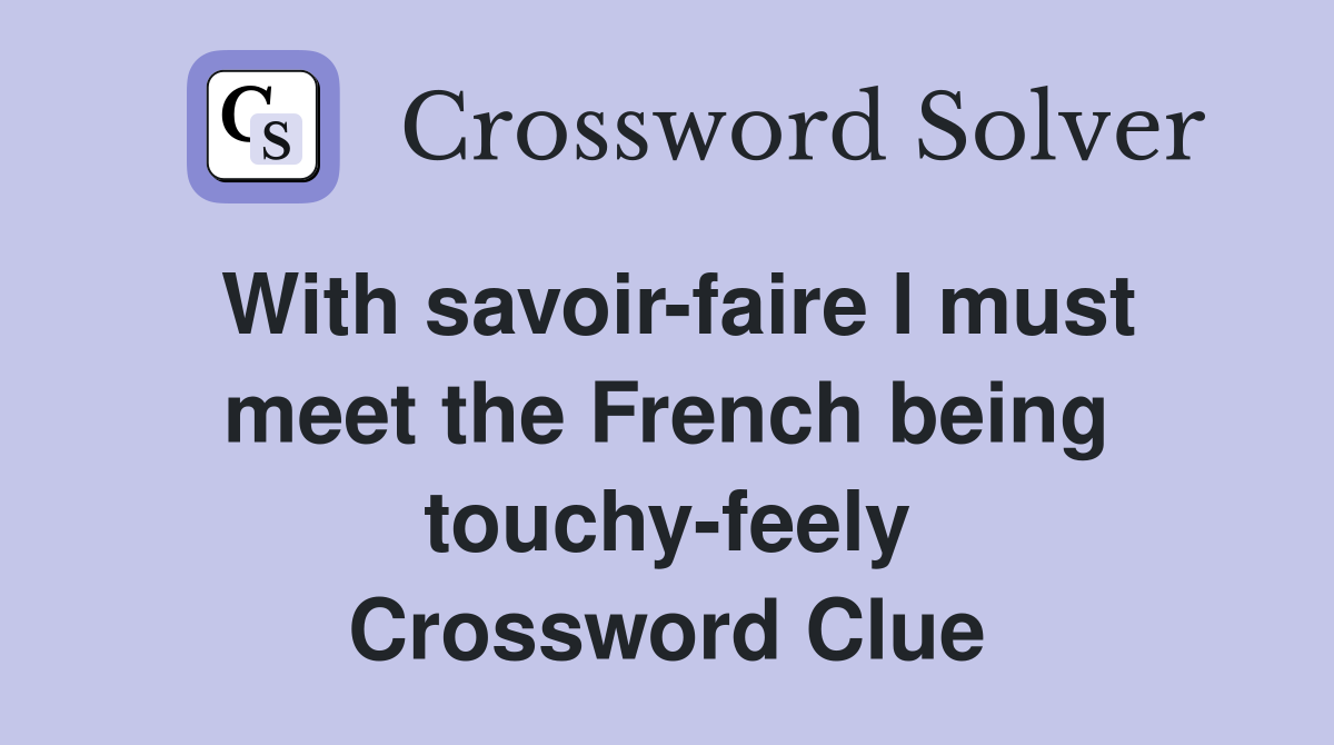With savoir-faire I must meet the French being touchy-feely Crossword Clue
