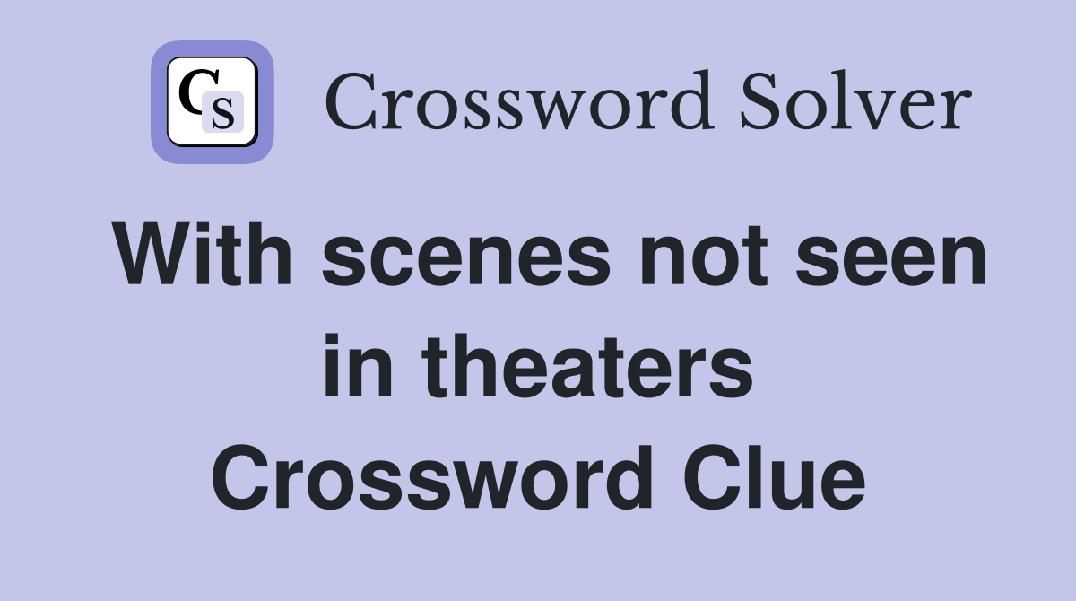 With scenes not seen in theaters Crossword Clue