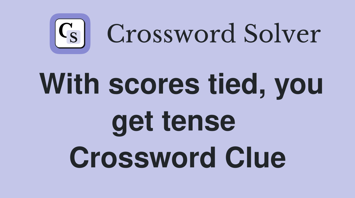 With scores tied, you get tense  Crossword Clue