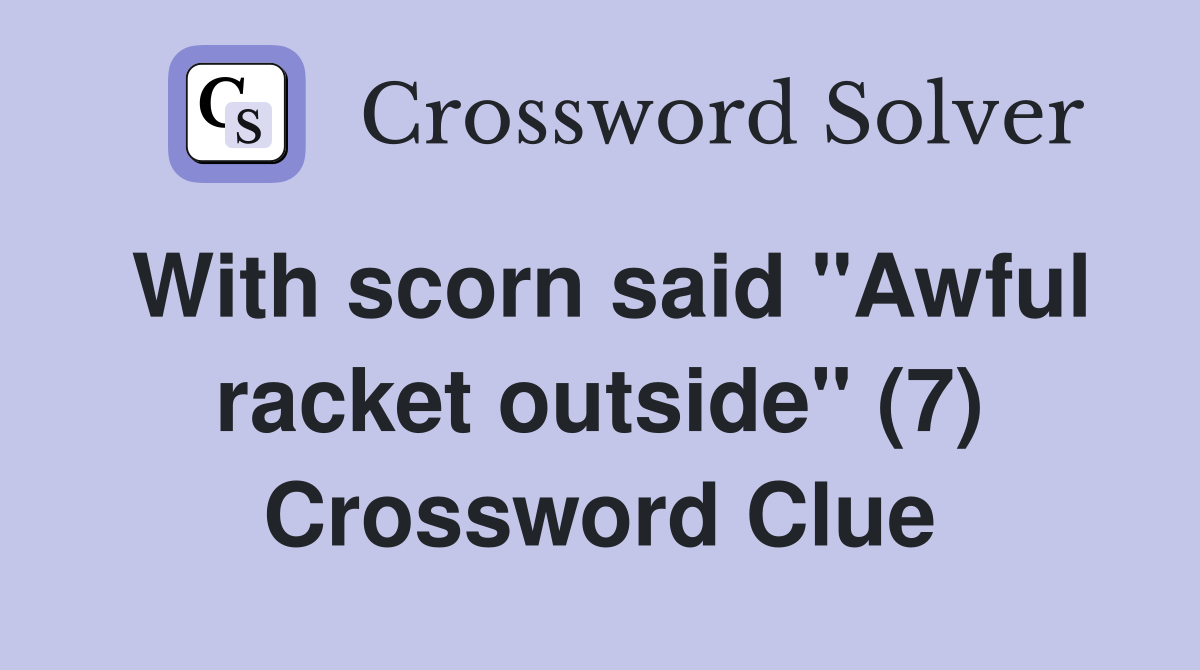 With scorn said "Awful racket outside" (7) Crossword Clue