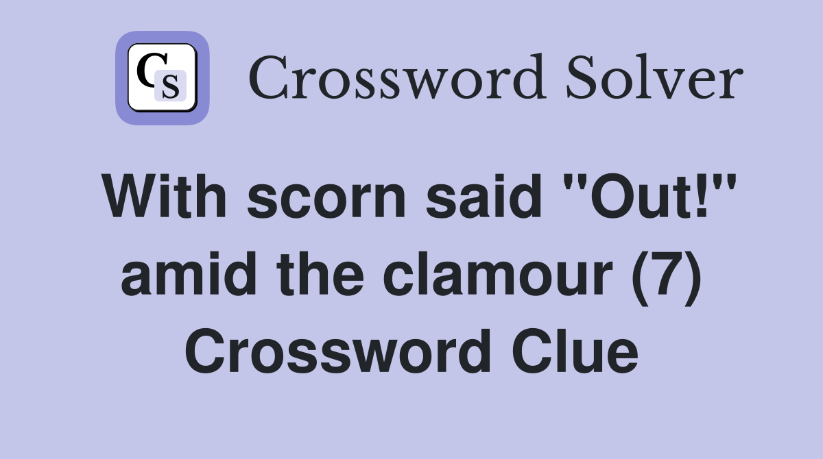 With scorn said "Out!" amid the clamour (7) Crossword Clue