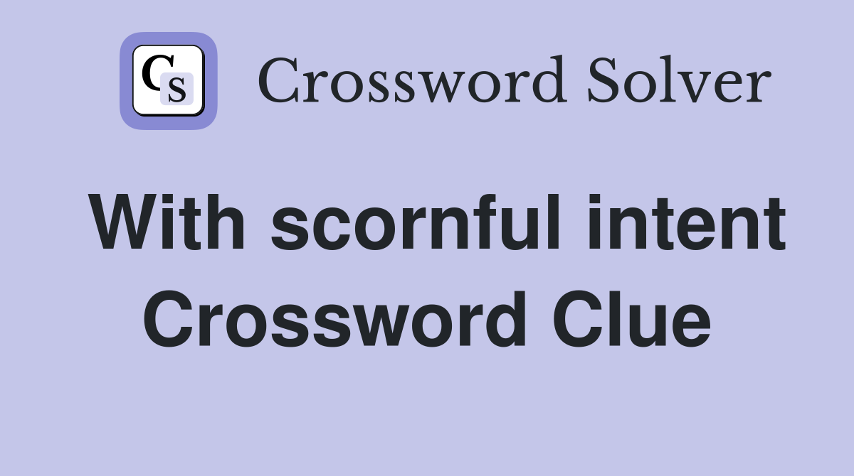 With scornful intent Crossword Clue