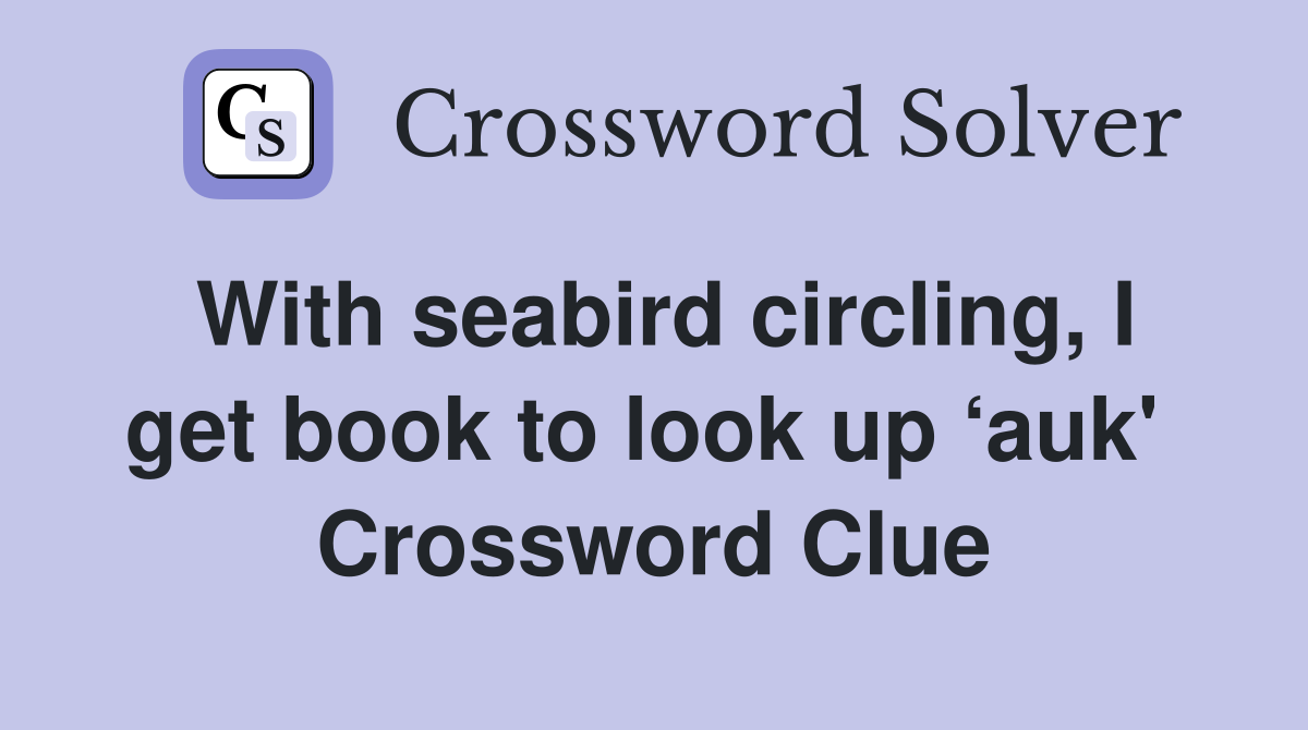With seabird circling, I get book to look up ‘auk'  Crossword Clue
