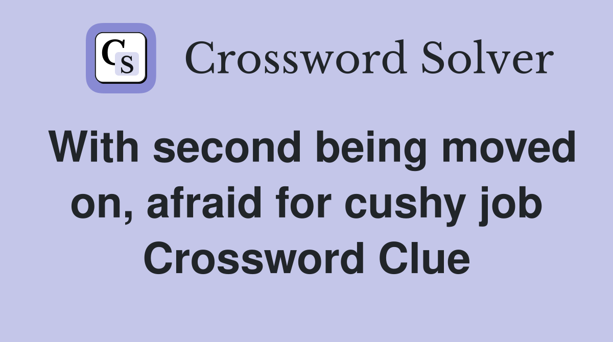 With second being moved on, afraid for cushy job Crossword Clue
