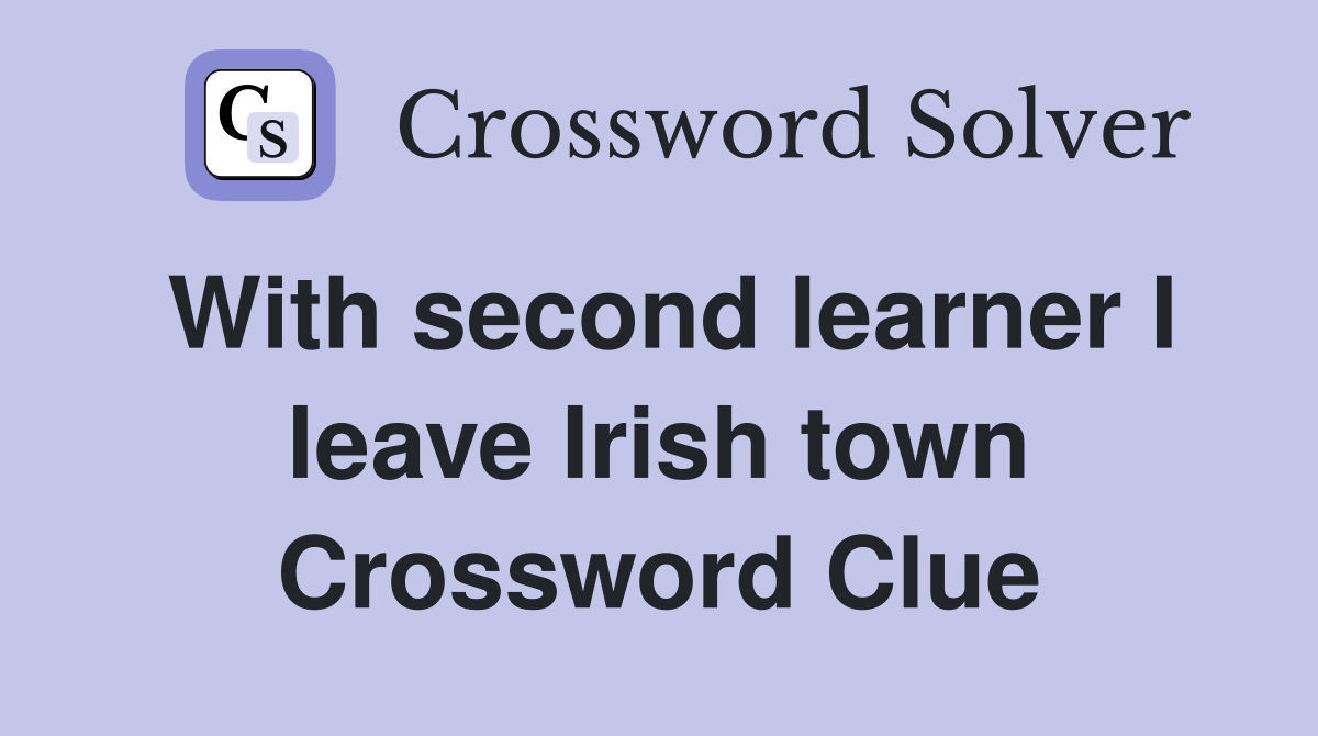 With second learner I leave Irish town Crossword Clue