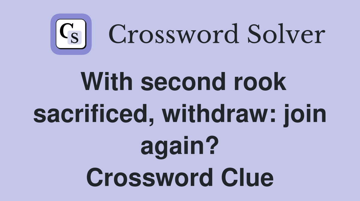 With second rook sacrificed, withdraw: join again? Crossword Clue