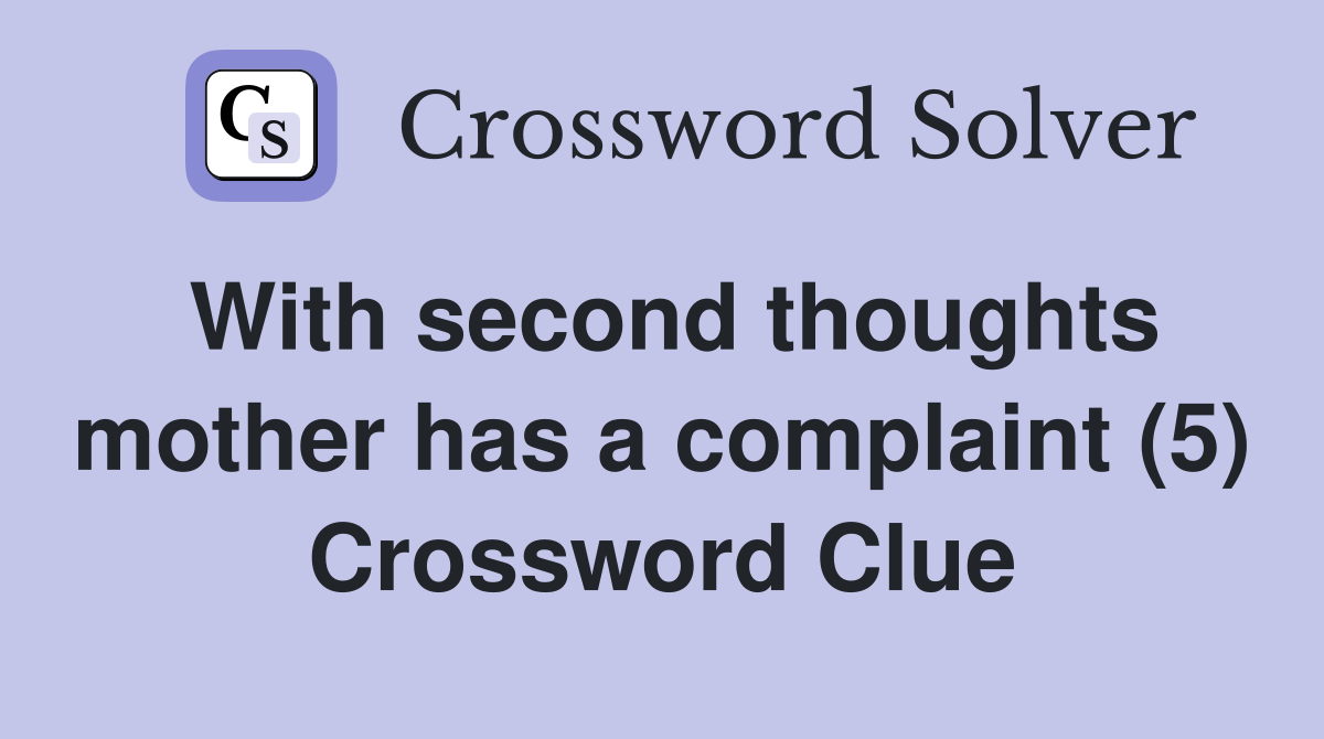 With second thoughts mother has a complaint (5) Crossword Clue