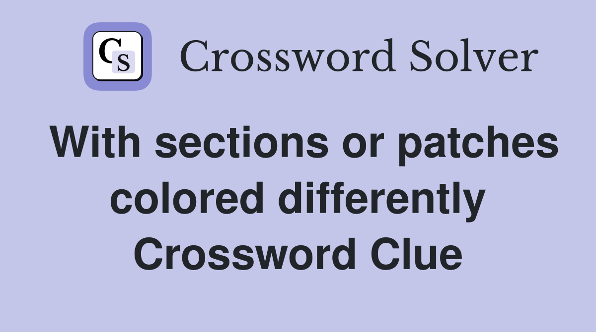 With sections or patches colored differently Crossword Clue