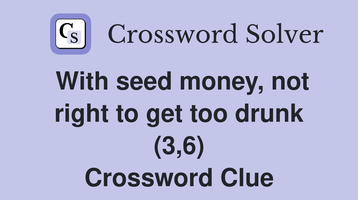 With seed money, not right to get too drunk (3,6) Crossword Clue