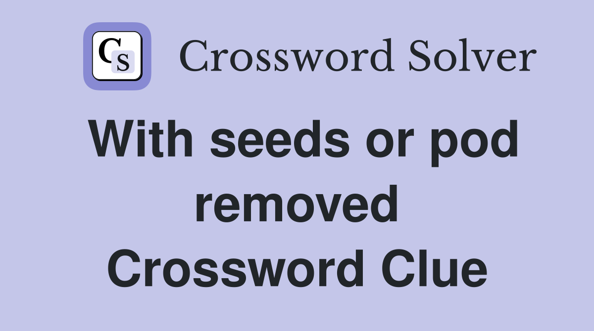 With seeds or pod removed Crossword Clue