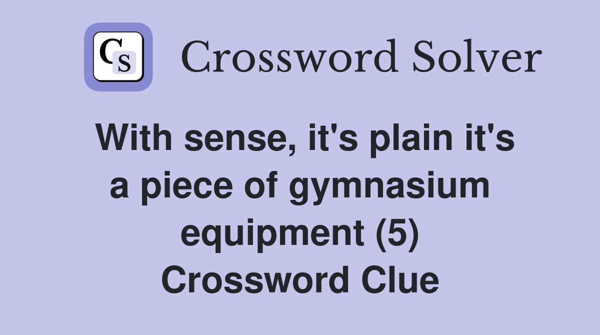 With sense, it's plain it's a piece of gymnasium equipment (5) Crossword Clue