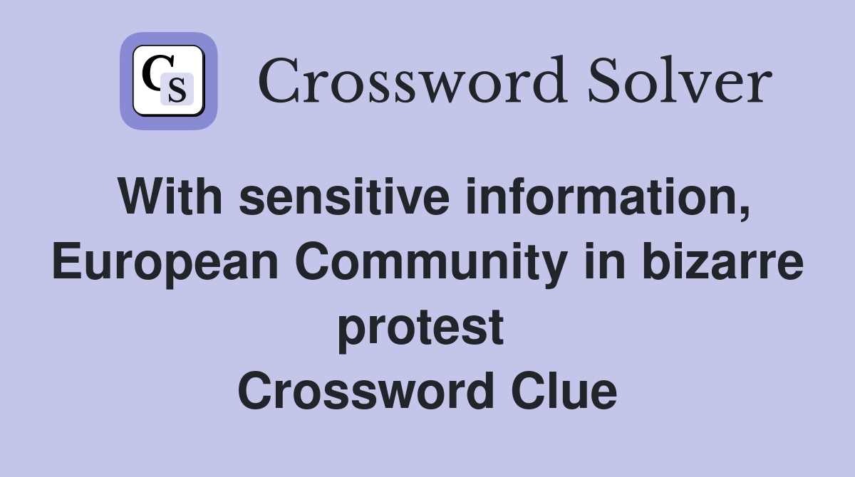 With sensitive information, European Community in bizarre protest  Crossword Clue