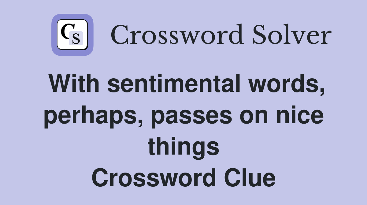 With sentimental words, perhaps, passes on nice things Crossword Clue