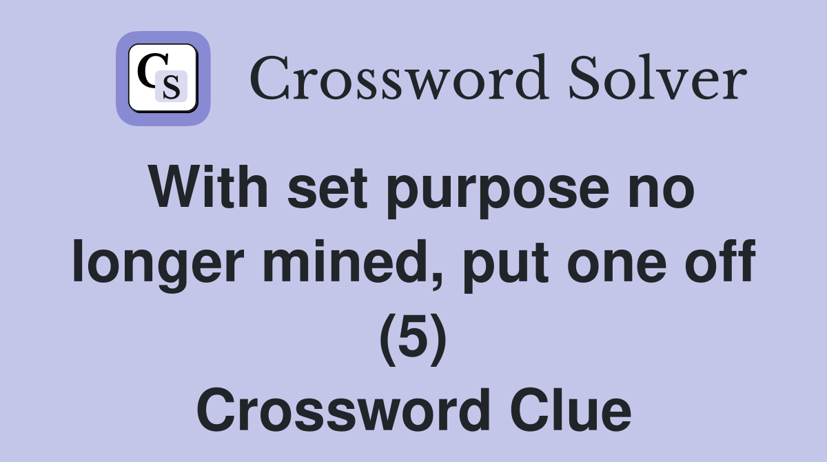 With set purpose no longer mined, put one off (5) Crossword Clue