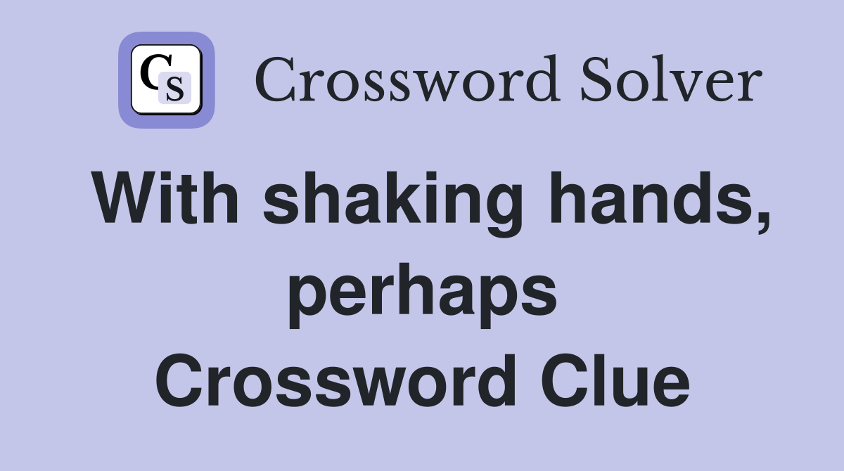 With shaking hands, perhaps Crossword Clue