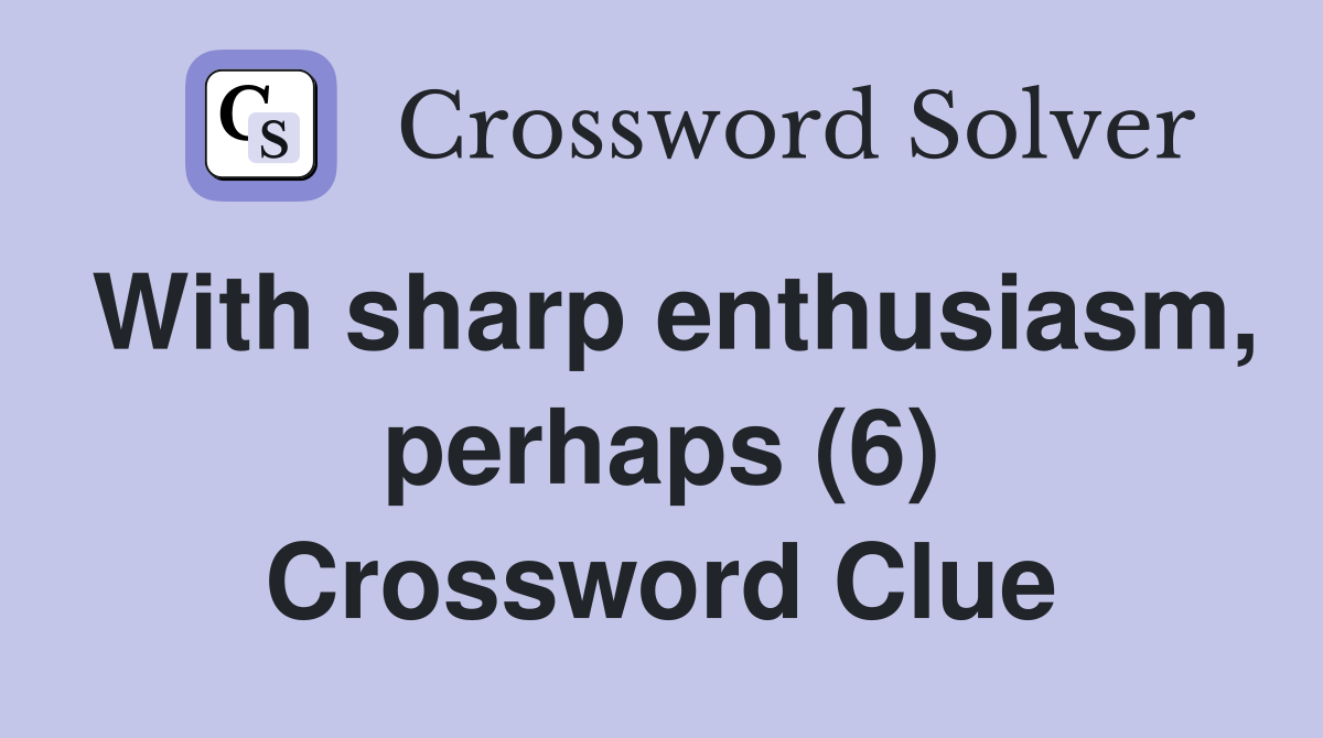 With sharp enthusiasm, perhaps (6) Crossword Clue