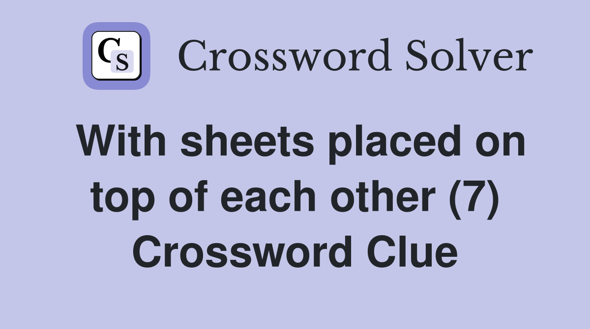 With sheets placed on top of each other (7) Crossword Clue