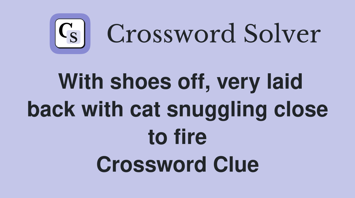 With shoes off, very laid back with cat snuggling close to fire Crossword Clue