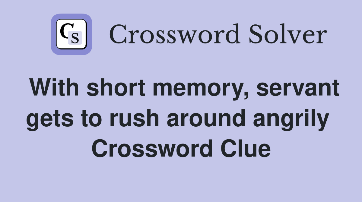 With short memory, servant gets to rush around angrily  Crossword Clue