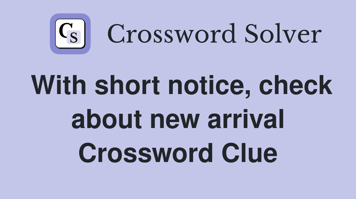With short notice, check about new arrival Crossword Clue