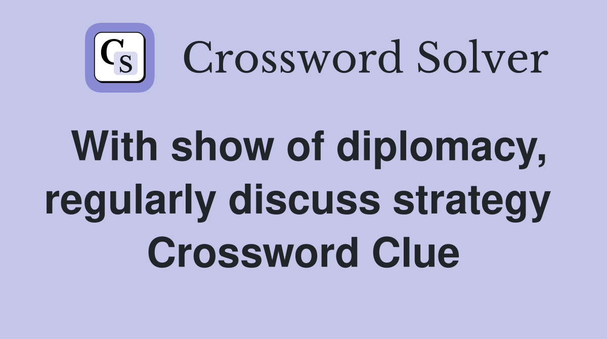 With show of diplomacy, regularly discuss strategy  Crossword Clue