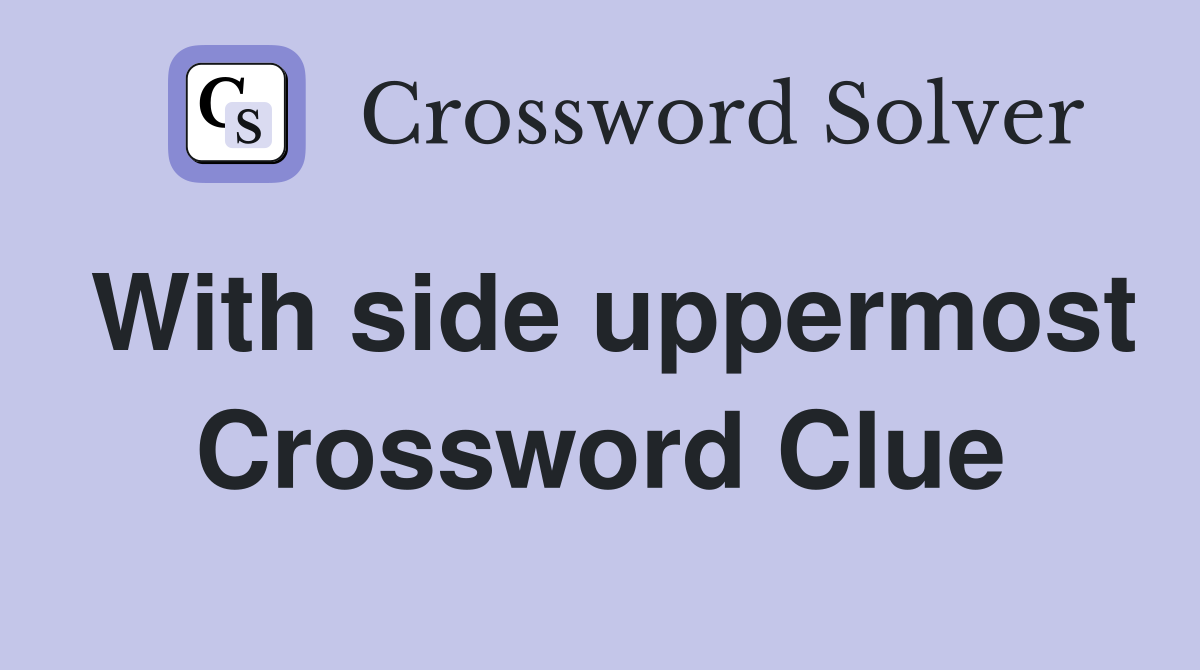 With side uppermost Crossword Clue
