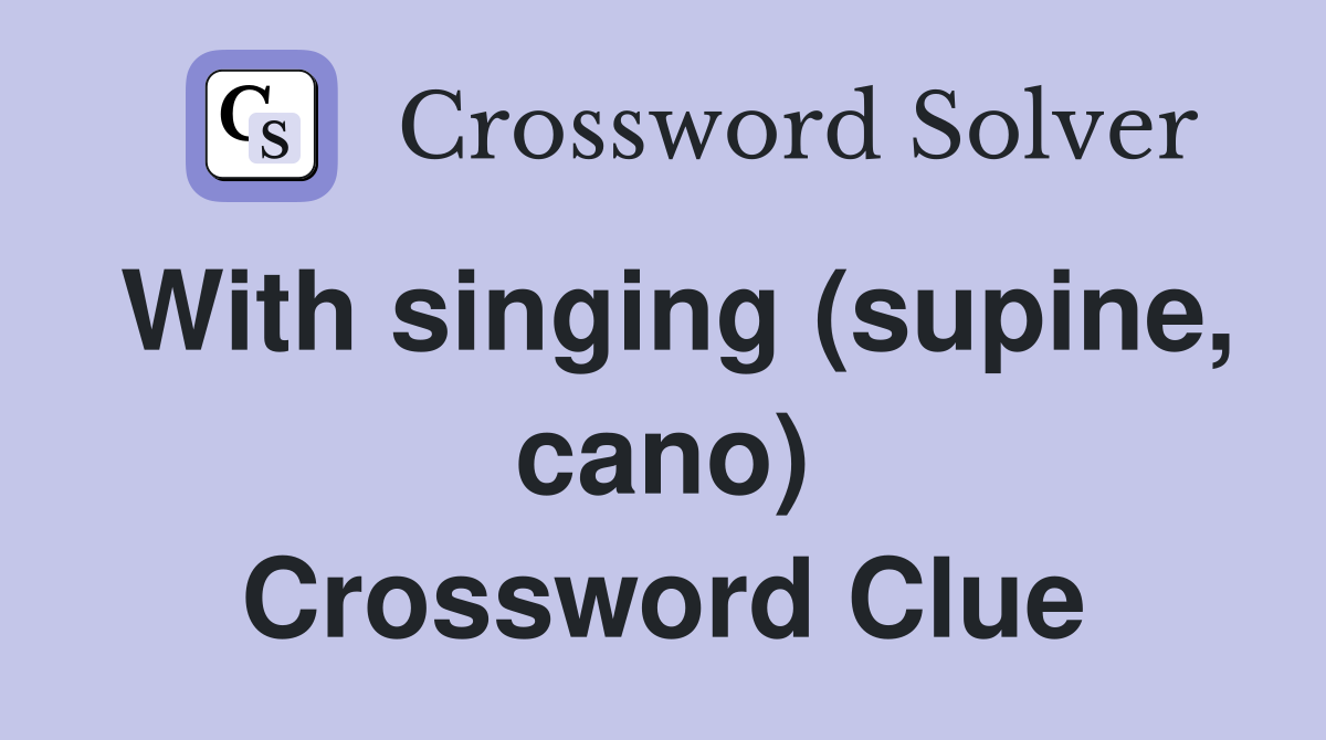 With singing (supine, cano) Crossword Clue