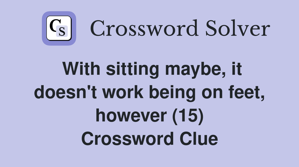 With sitting maybe, it doesn't work being on feet, however (15) Crossword Clue