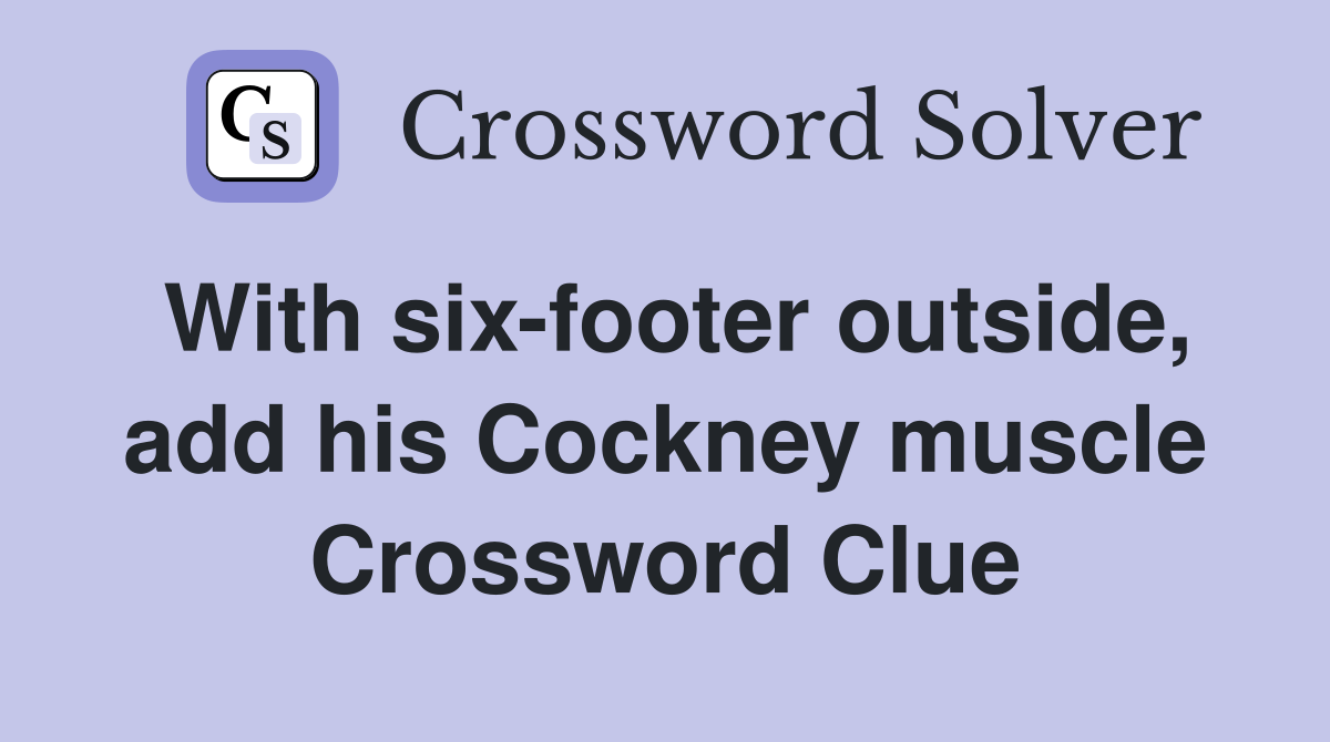 With six-footer outside, add his Cockney muscle Crossword Clue