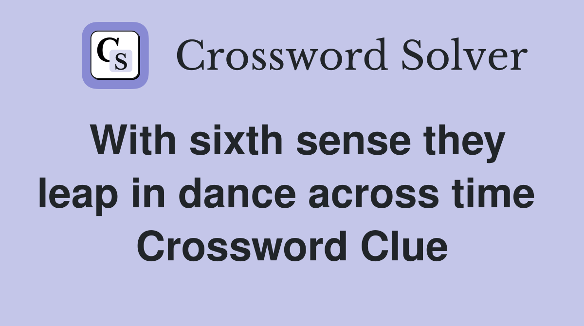 With sixth sense they leap in dance across time  Crossword Clue