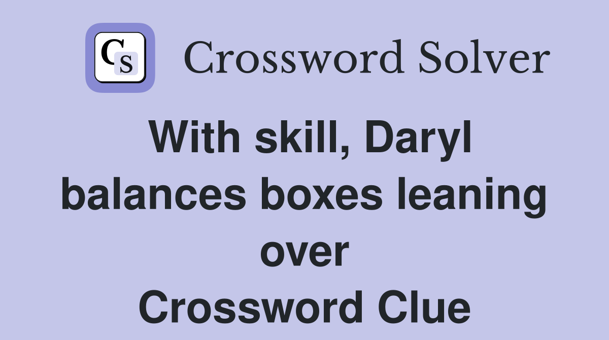 With skill, Daryl balances boxes leaning over Crossword Clue