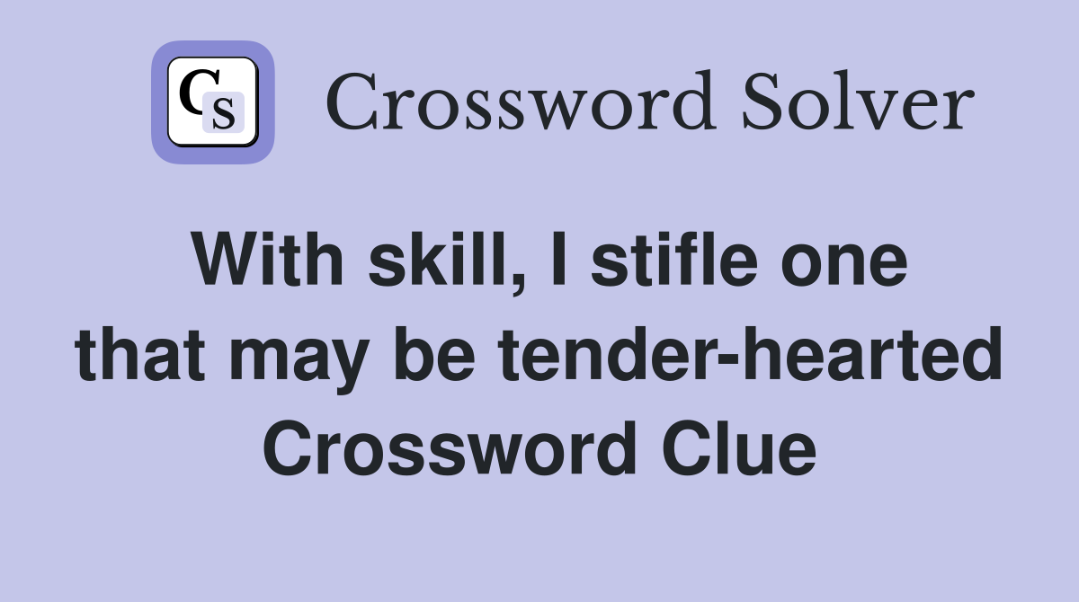 With skill, I stifle one that may be tender-hearted Crossword Clue
