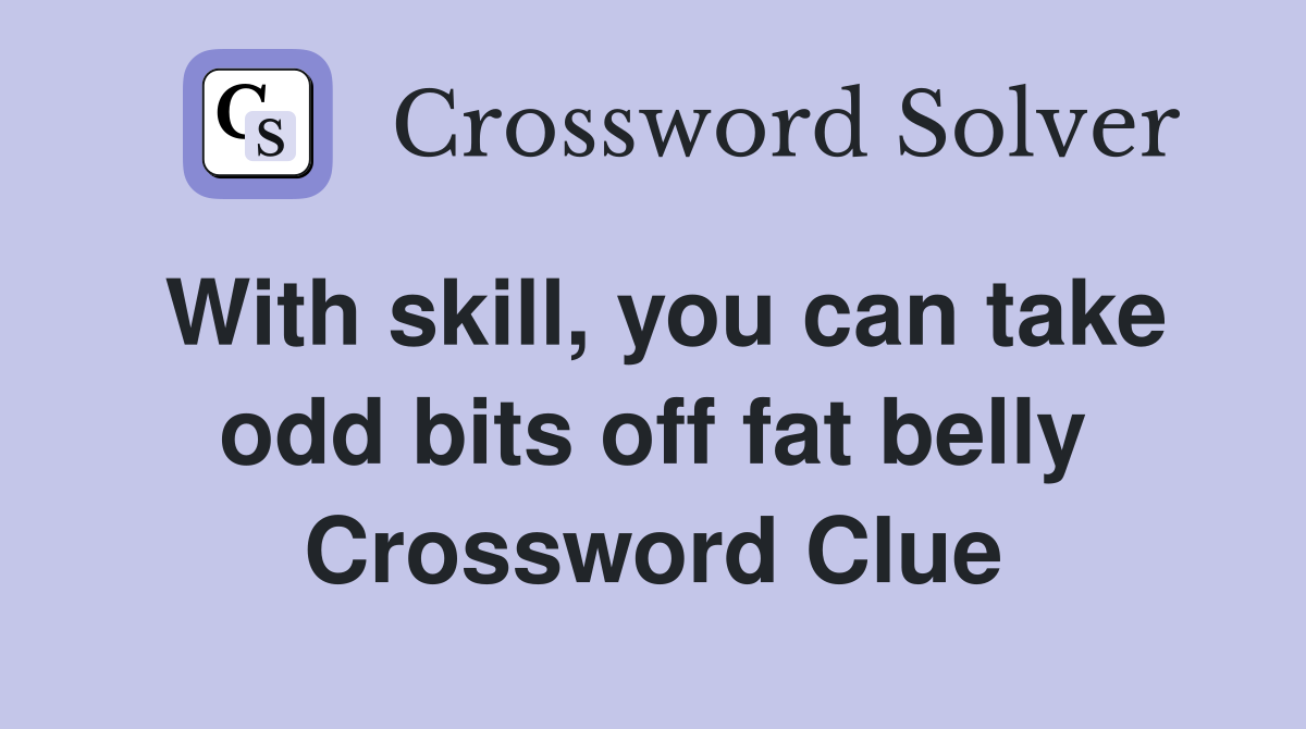 With skill, you can take odd bits off fat belly Crossword Clue
