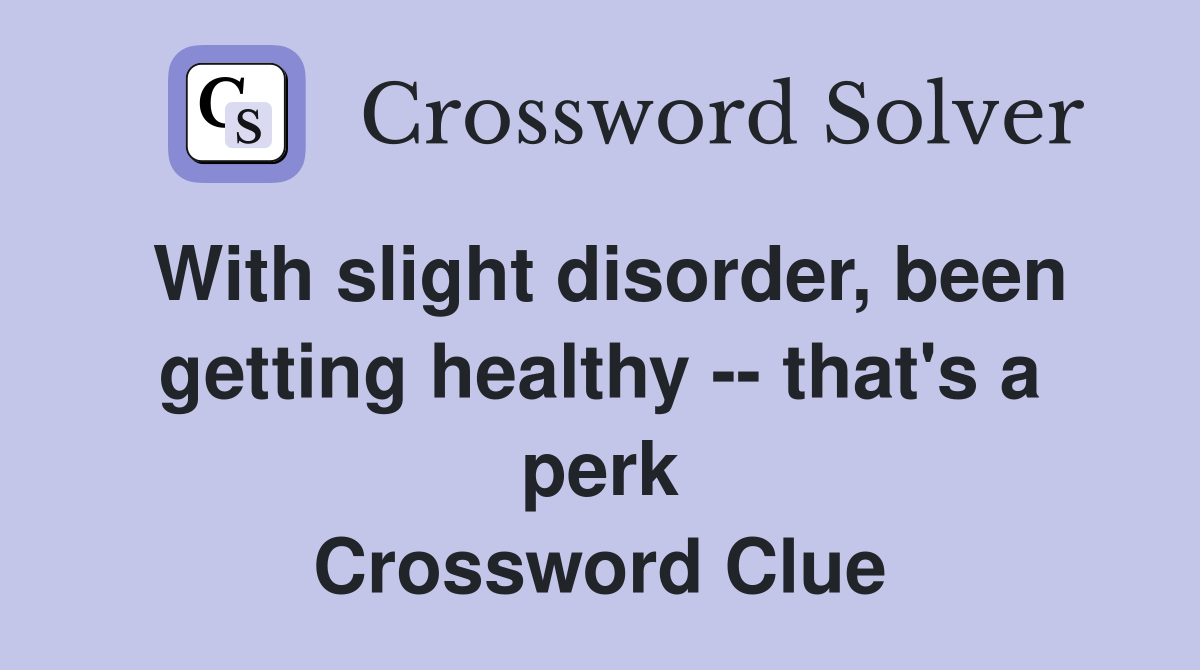 With slight disorder, been getting healthy -- that's a perk Crossword Clue