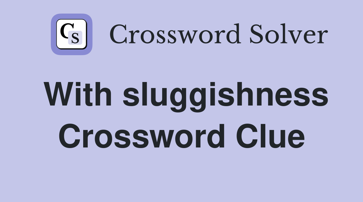 With sluggishness Crossword Clue
