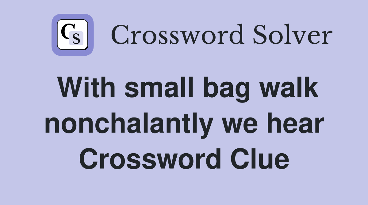 With small bag walk nonchalantly we hear Crossword Clue
