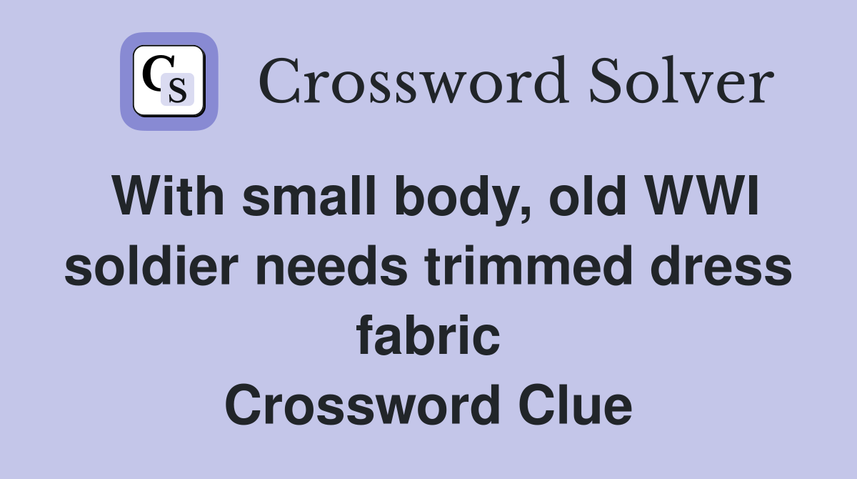 With small body, old WWI soldier needs trimmed dress fabric Crossword Clue