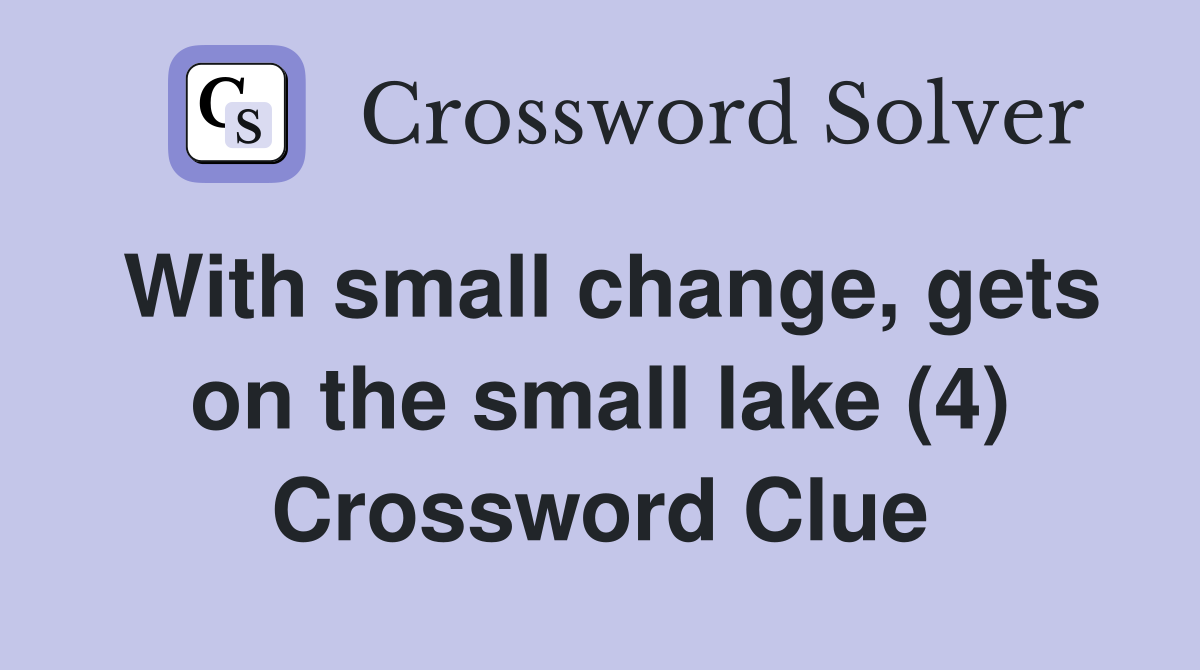 With small change, gets on the small lake (4) Crossword Clue