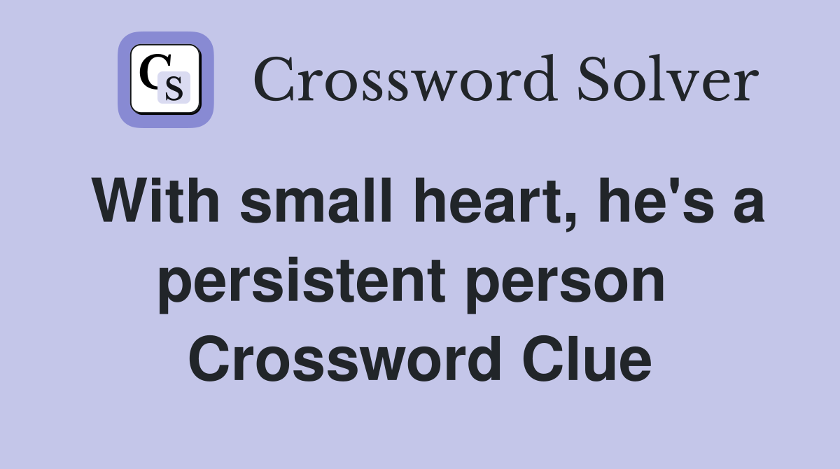 With small heart, he's a persistent person  Crossword Clue
