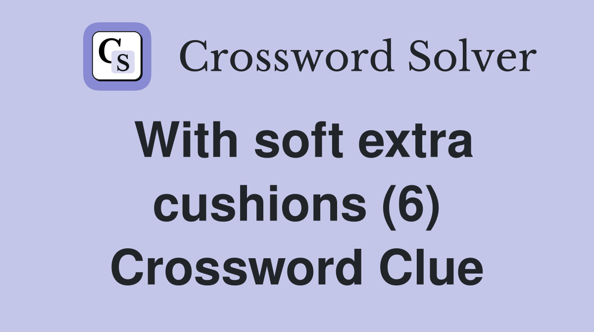 With soft extra cushions (6) Crossword Clue