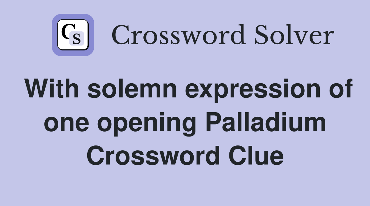With solemn expression of one opening Palladium Crossword Clue