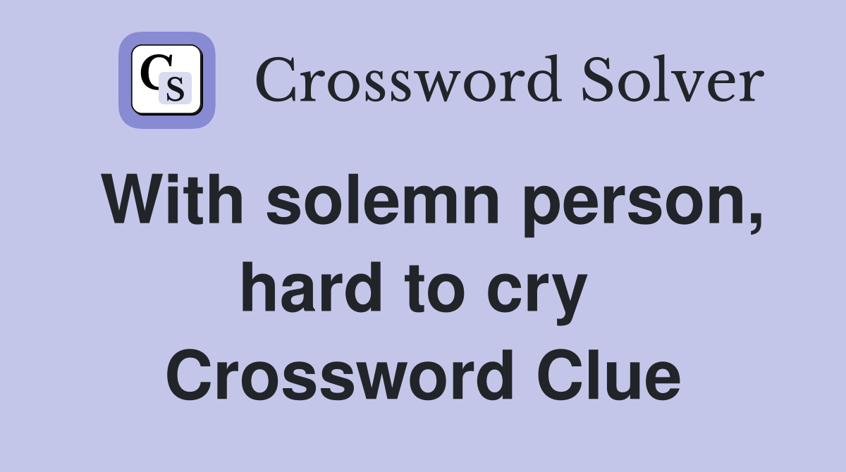 With solemn person, hard to cry  Crossword Clue