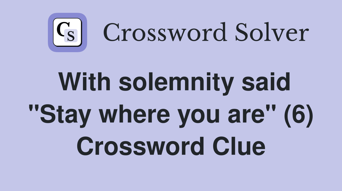With solemnity said "Stay where you are" (6) Crossword Clue
