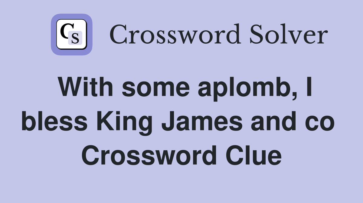 With some aplomb, I bless King James and co  Crossword Clue