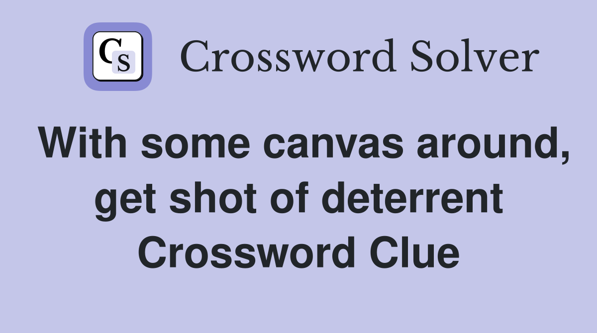 With some canvas around, get shot of deterrent Crossword Clue