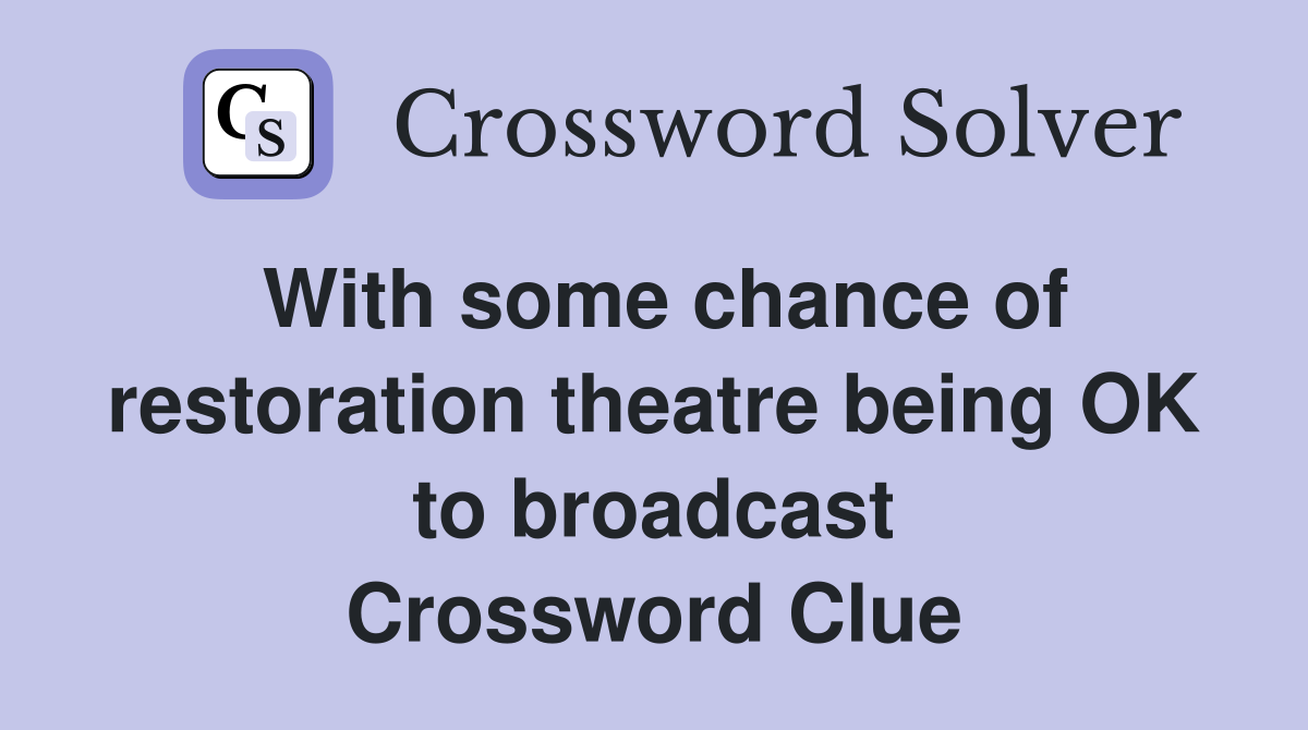 With some chance of restoration theatre being OK to broadcast Crossword Clue
