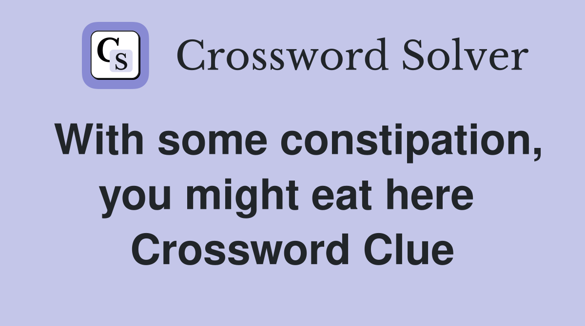 With some constipation, you might eat here  Crossword Clue