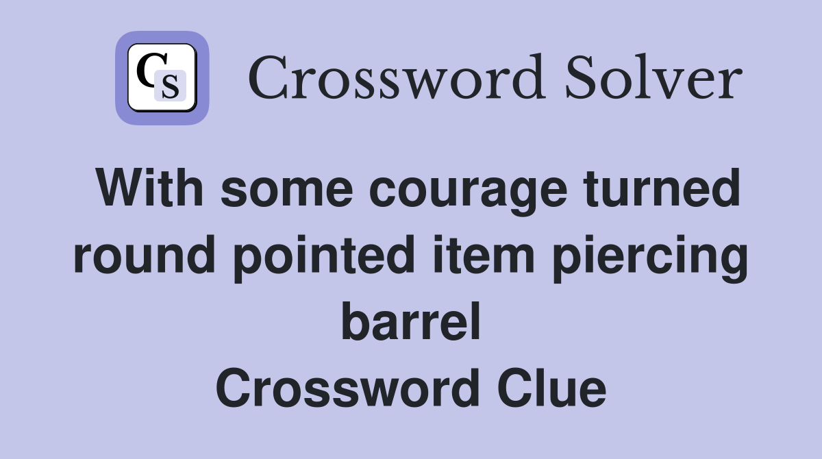 With some courage turned round pointed item piercing barrel Crossword Clue