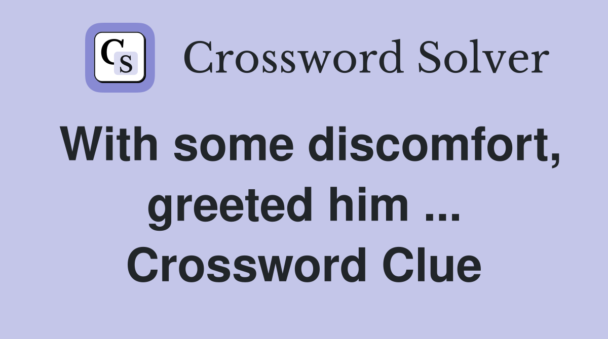 With some discomfort, greeted him ... Crossword Clue